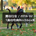 美妆行业 / 2016-02-01美妆电商Birchbox减低公司运营成本已裁员50名员工(图3) 美妆行业 / 2016-02-01美妆电商Birchbox减低公司运营成本已裁员50名员工(图3)