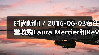 时尚新闻 / 2016-06-03资生堂收购Laura Mercier和ReVive品牌;强生将以33亿美元收购Vogue International(图1) 时尚新闻 / 2016-06-03资生堂收购Laura Mercier和ReVive品牌;强生将以33亿美元收购Vogue International(图1)