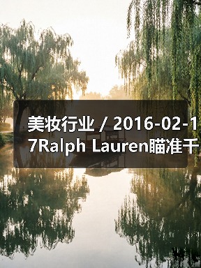 美妆行业 / 2016-02-17Ralph Lauren瞄准千禧一代推出全新香水系列 首年销售额将达3000万美元(图4) 美妆行业 / 2016-02-17Ralph Lauren瞄准千禧一代推出全新香水系列 首年销售额将达3000万美元(图4)