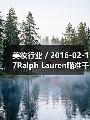 美妆行业 / 2016-02-17Ralph Lauren瞄准千禧一代推出全新香水系列 首年销售额将达3000万美元(图2) 美妆行业 / 2016-02-17Ralph Lauren瞄准千禧一代推出全新香水系列 首年销售额将达3000万美元(图2)