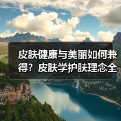 皮肤健康与美丽如何兼得？皮肤学护肤理念全解析（图4）