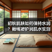 初秋肌肤如何保持水润?橄榄凝护润肌水实测体验(图3) 初秋肌肤如何保持水润?橄榄凝护润肌水实测体验(图3)
