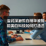 雪润深澈皙白精华液智能美白科技如何打造透亮肌肤？（图2）