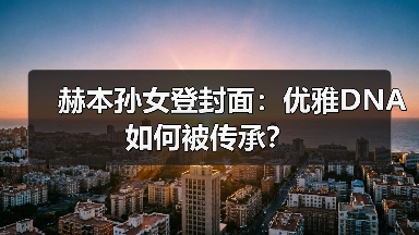 赫本孙女登封面:优雅DNA如何被传承?(图4) 赫本孙女登封面:优雅DNA如何被传承?(图4)
