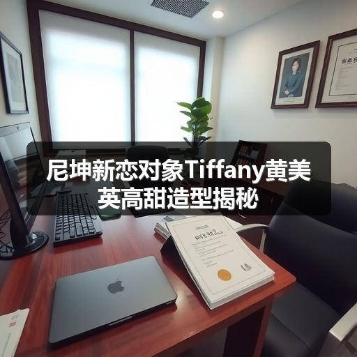 尼坤新恋对象Tiffany黄美英高甜造型揭秘