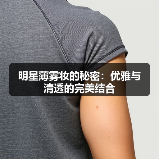 明星薄雾妆的秘密:优雅与清透的完美结合