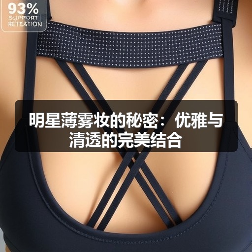 明星薄雾妆的秘密:优雅与清透的完美结合