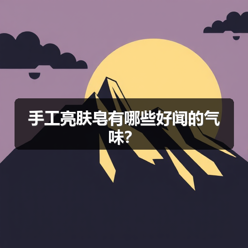 手工亮肤皂有哪些好闻的气味?