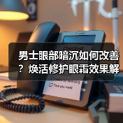 男士眼部暗沉如何改善?焕活修护眼霜效果解析(图2) 男士眼部暗沉如何改善?焕活修护眼霜效果解析(图2)
