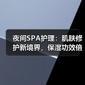 夜间SPA护理:肌肤修护新境界,保湿功效倍增(图4) 夜间SPA护理:肌肤修护新境界,保湿功效倍增(图4)