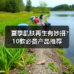 夏季肌肤再生有妙招？10款必备产品推荐（图4）