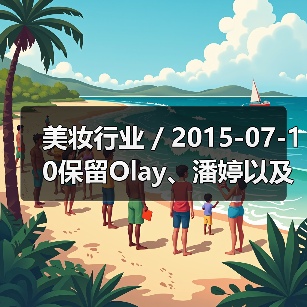 美妆行业 / 2015-07-10保留Olay、潘婷以及SK-II 宝洁旗下43个美妆品牌125亿美元出售给科蒂集团（图4）