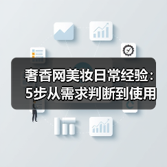 奢香网美妆日常经验：5步从需求判断到使用维护指南（图3）