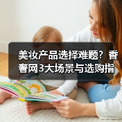 美妆产品选择难题？香奢网3大场景与选购指南（图4）